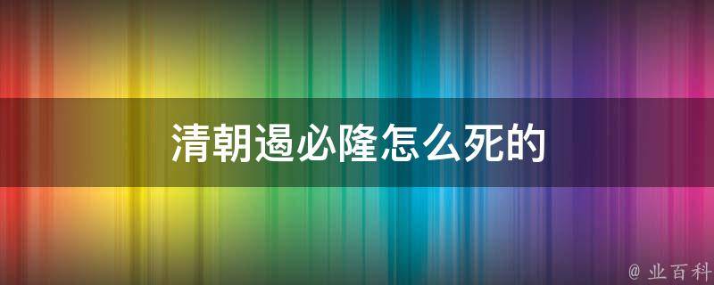 清朝遏必隆怎么死的 