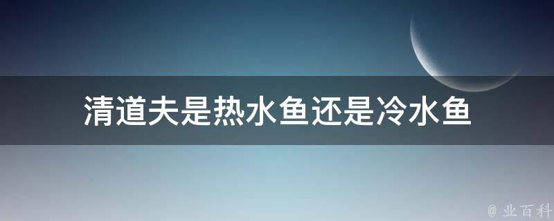 清道夫是热水鱼还是冷水鱼 