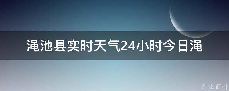 渑池县实时天气24小时(今日渑池县天气变化及渑池县未来24小时天气预报)