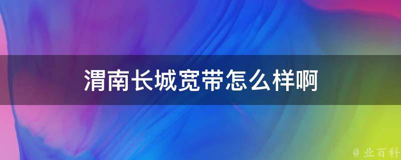 渭南长城宽带怎么样啊 