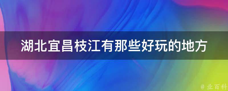 湖北宜昌枝江有那些好玩的地方 