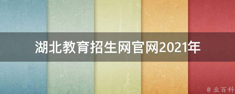 湖北教育招生网官网_2021年最新招生政策和录取信息。