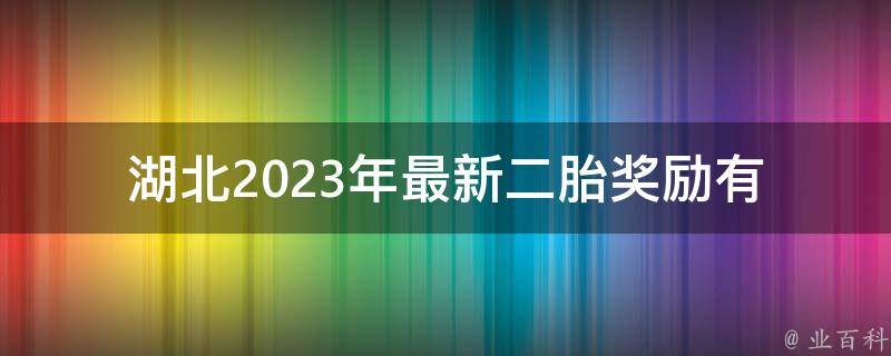 湖北2023年最新二胎奖励(有哪些政策优惠和补贴？)