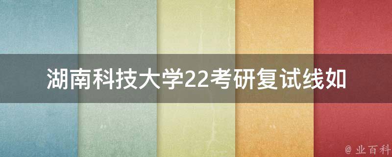 湖南科技大学22**复试线(如何提高复试成功率)