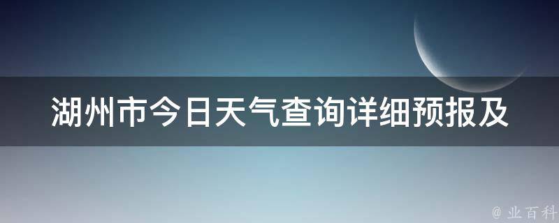 湖州市今日天气查询_详细预报及未来七天气情