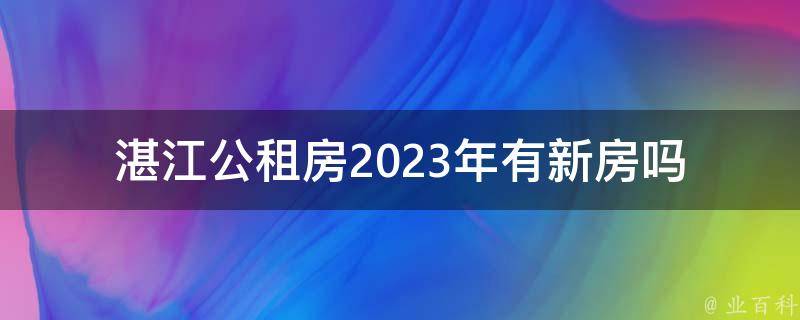 湛江公租房2023年有新房吗(未来几年的公租房规划)