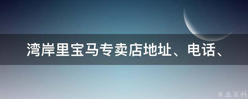 湾岸里宝马专卖店(地址、电话、营业时间等详细信息)