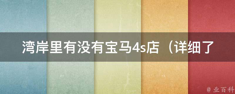 湾岸里有没有宝马4s店（详细了解湾岸宝马4s店地址、电话、营业时间等信息）。