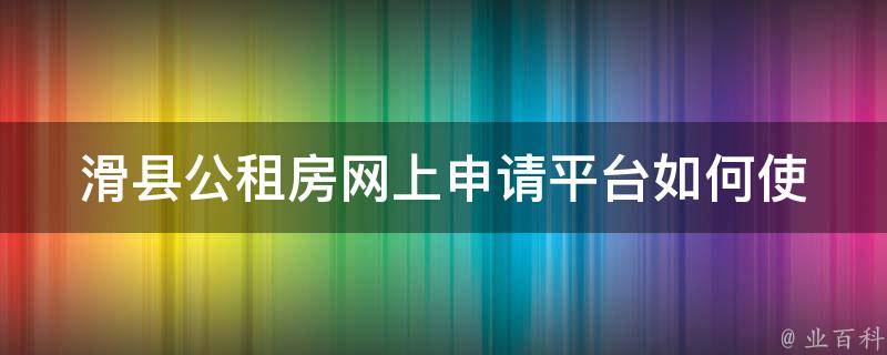 滑县公租房网上申请平台(如何使用及申请流程)