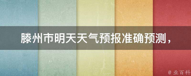 滕州市明天天气预报_准确预测，详细分析，气温变化一目了然