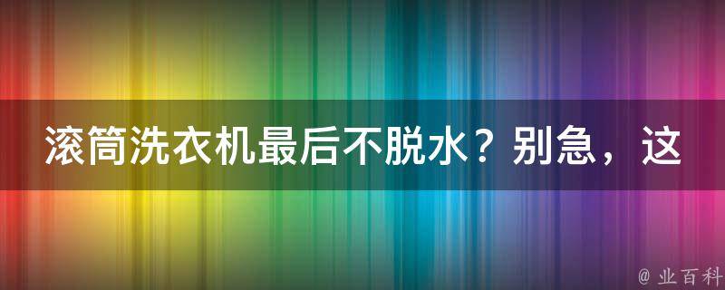 滚筒洗衣机最后不脱水？别急，这里有妙招！