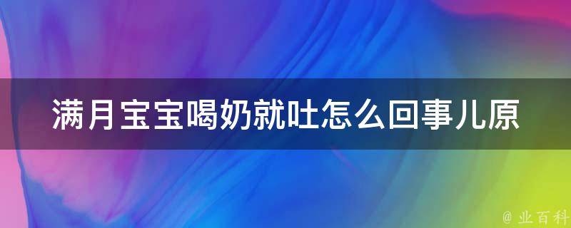 满月宝宝喝奶就吐怎么回事儿_原因分析+应对措施