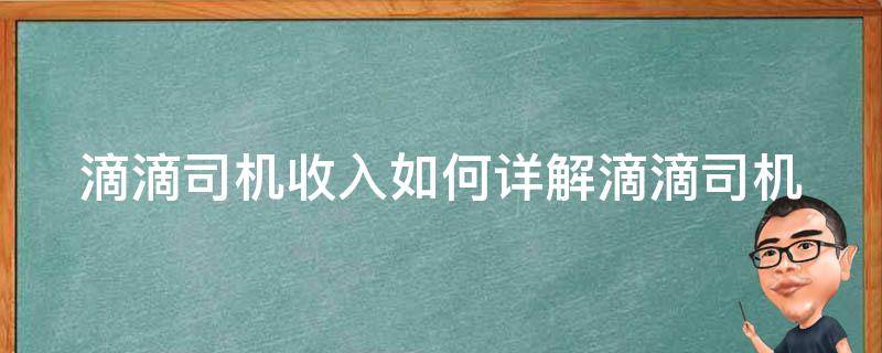 滴滴司机收入如何(详解滴滴司机月入过万的方法和经验分享)。