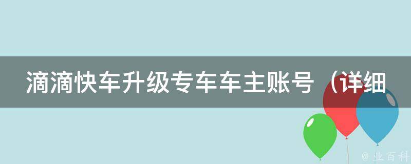 滴滴快车升级专车车主账号（详细步骤+常见问题解答）