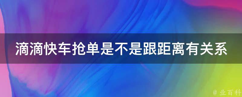 滴滴快车抢单是不是跟距离有关系 