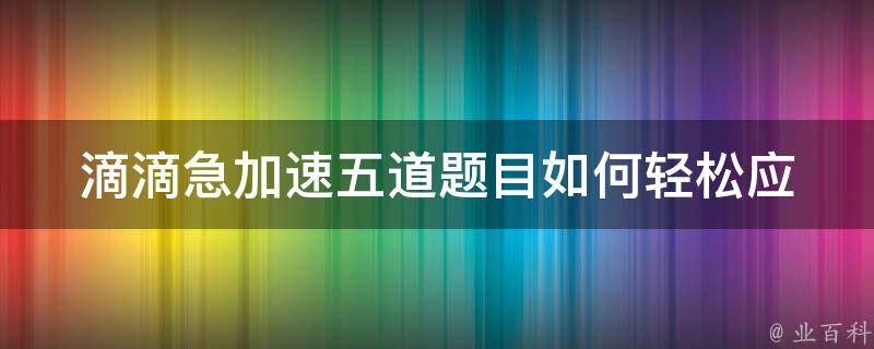 滴滴急加速五道题目(如何轻松应对)