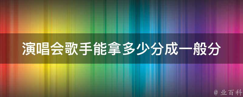 演唱会歌手能拿多少分成(一般分成比例是多少)