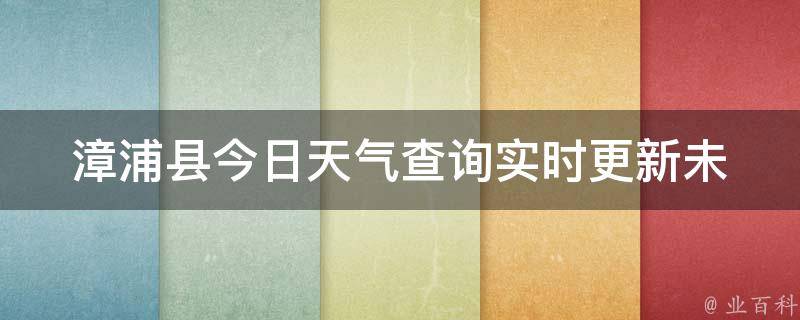 漳浦县今日天气查询_实时更新未来一周天气预报气象局数据