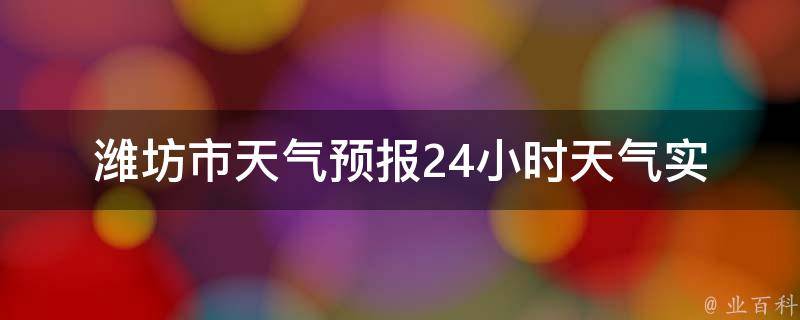 潍坊市天气预报24小时天气_实时更新，详细分析潍坊市今天的天气变化