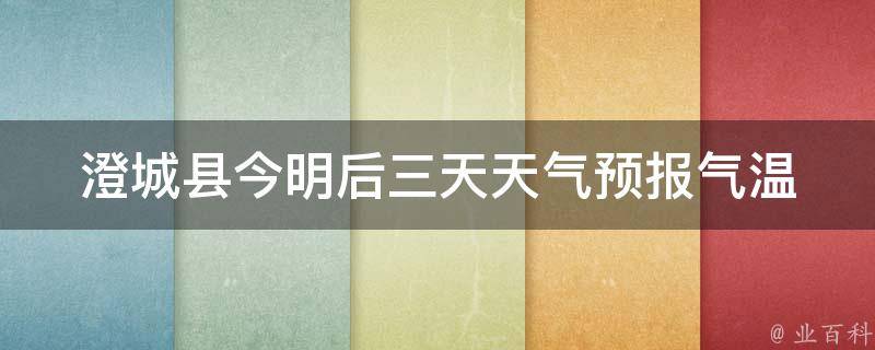 澄城县今明后三天天气预报_气温变化大，注意防晒降温