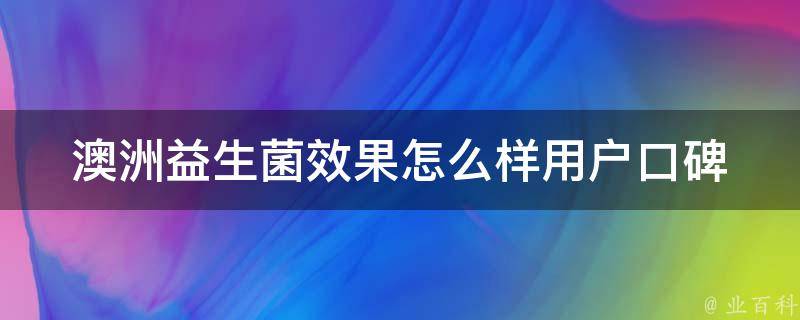 澳洲益生菌效果怎么样_用户口碑、功效、推荐品牌一网打尽