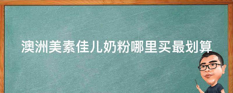 澳洲美素佳儿奶粉_哪里买最划算？品牌介绍、口碑评价、价格比较一网打尽