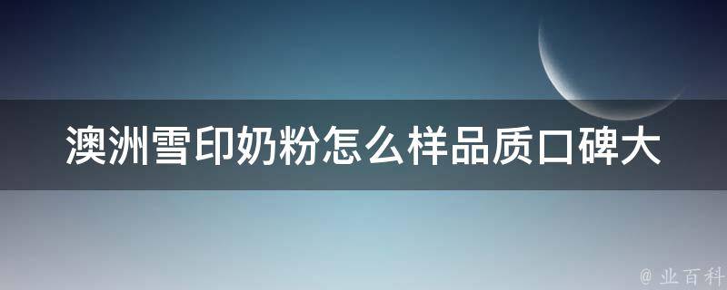 澳洲雪印奶粉怎么样_品质口碑大调查