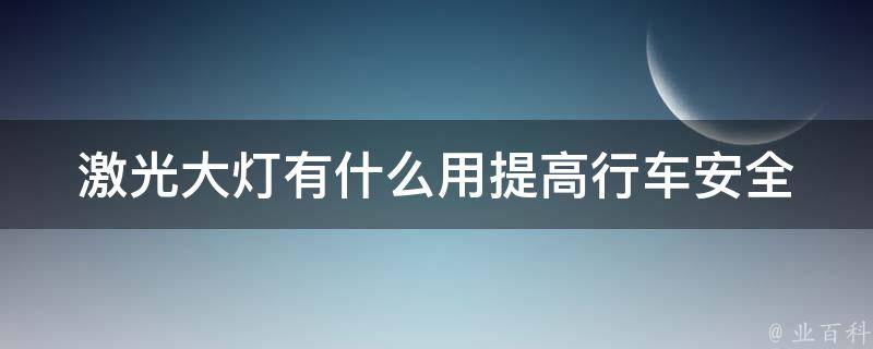 激光大灯有什么用_提高行车安全，解析激光大灯原理与优势