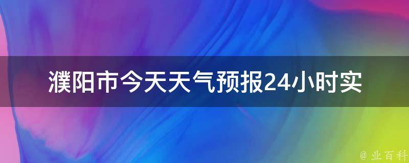 濮阳市今天天气预报24小时_实时更新，详细预测濮阳市今天的气温、降雨情况