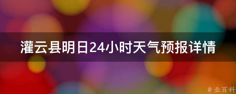 灌云县明日24小时天气预报详情(雨水将至，怎么防备突降暴雨？)