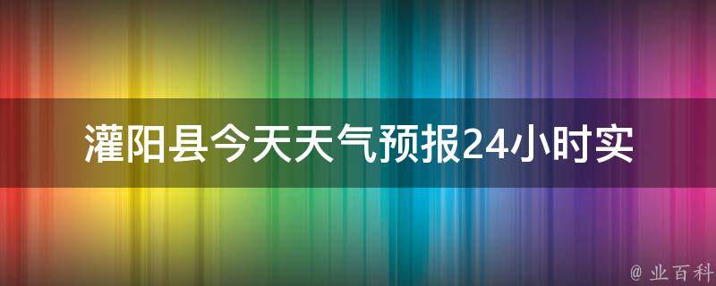 灌阳县今天天气预报24小时(实时更新未来三天气温变化空气质量指数)。