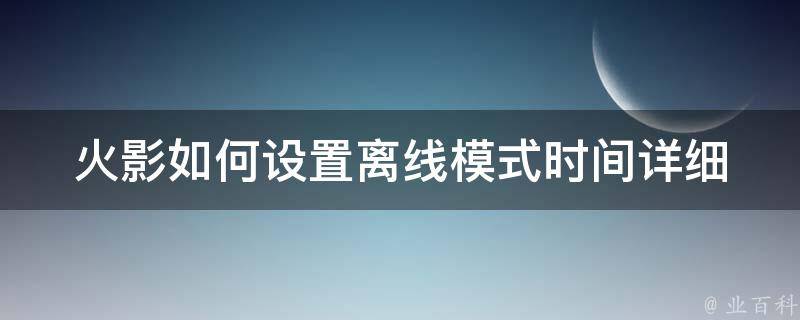 火影如何设置离线模式时间(详细教程+多种实用方法)