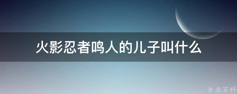 火影忍者鸣人的儿子叫什么 