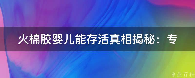 火棉胶婴儿能存活(真相揭秘：专家解析火棉胶婴儿存活的可能性)。