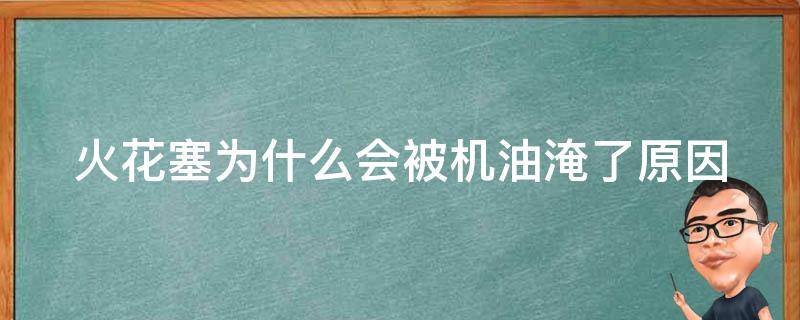 火花塞为什么会被机油淹了(原因分析+解决方法)