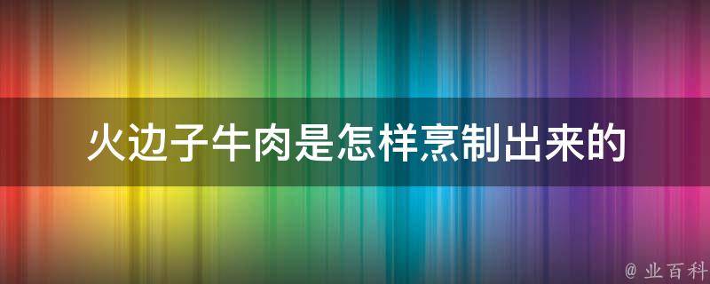 火边子牛肉是怎样烹制出来的 