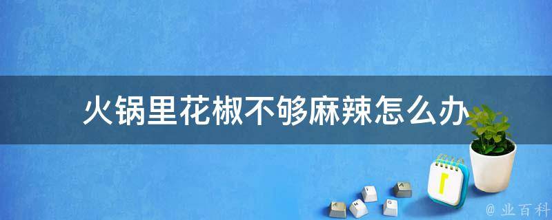 火锅里花椒不够麻辣怎么办 