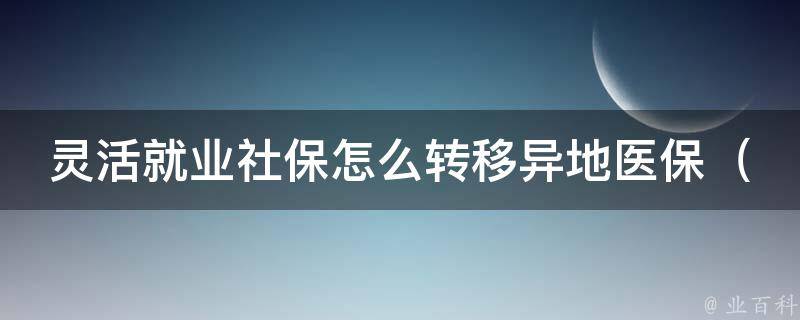 灵活就业社保怎么转移异地医保_详解跨省异地就医报销流程与注意事项