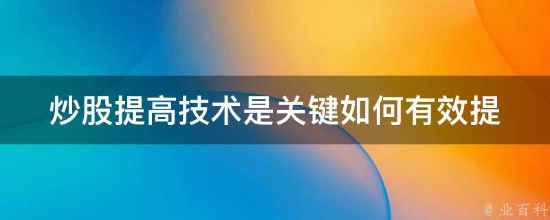 炒股提高技术是关键_如何有效提升股市投资技巧