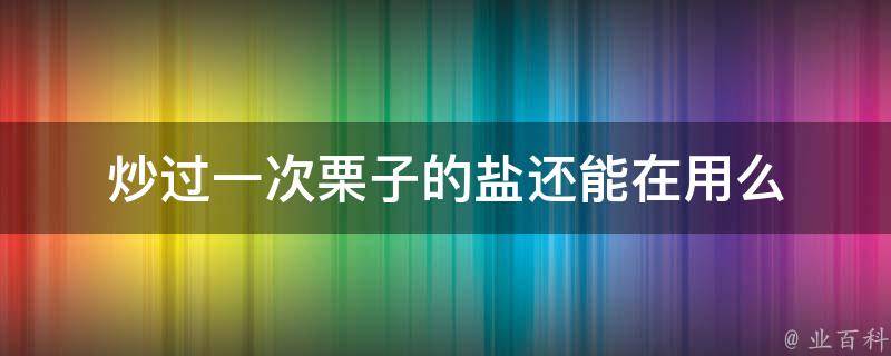 炒过一次栗子的盐还能在用么 