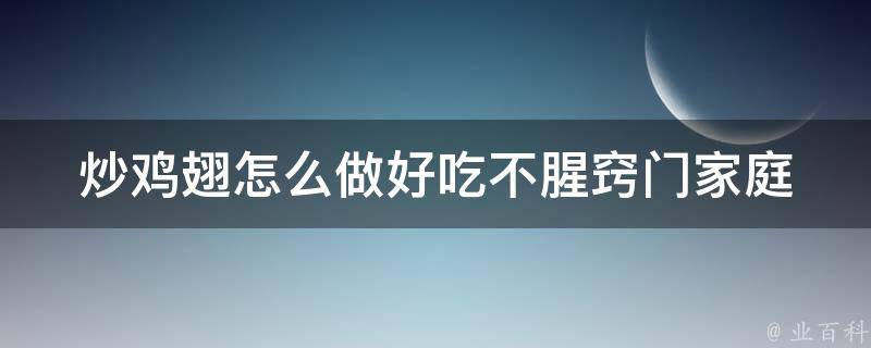 炒鸡翅怎么做好吃不腥窍门_家庭厨艺必备：5个独家秘方教你炒出香嫩美味的鸡翅。