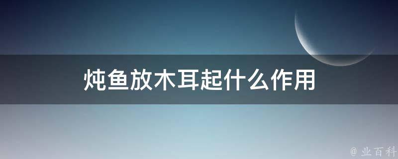 炖鱼放木耳起什么作用 