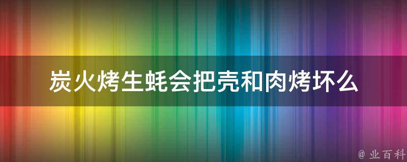 炭火烤生蚝会把壳和肉烤坏么 