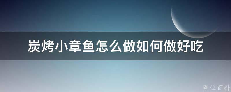 炭烤小章鱼怎么做如何做好吃 