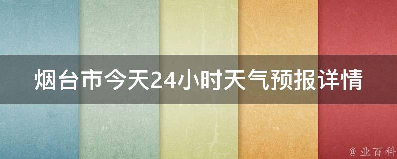 烟台市今天24小时天气预报详情(实时更新，未来7天气温变化一览)。