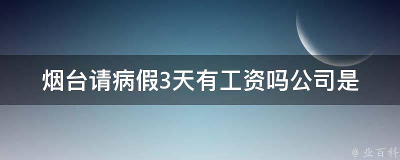 烟台请病假3天有工资吗(公司是否有相关规定)