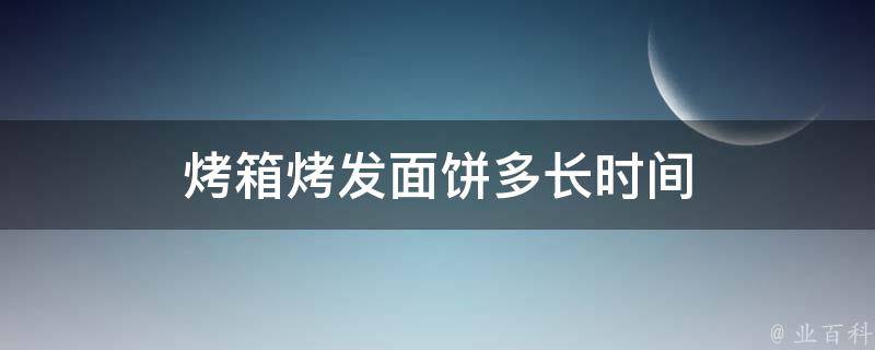 烤箱烤发面饼多长时间 