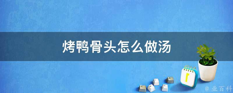 烤鸭骨头怎么做汤 