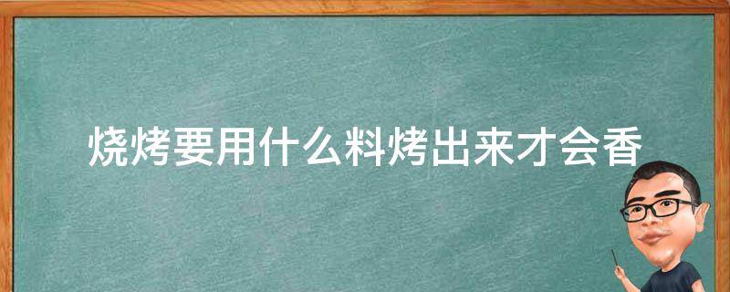 烧烤要用什么料烤出来才会香 