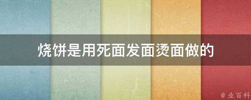 烧饼是用死面发面烫面做的 